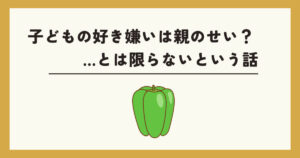 好き嫌いは親のせいとは限らない記事アイキャッチ
