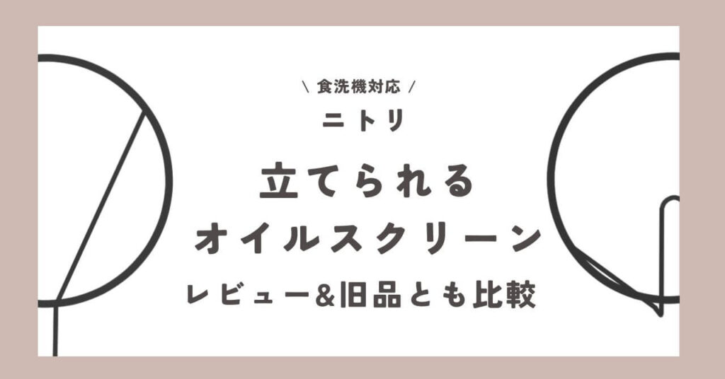 【食洗機対応】ニトリの立てられるオイルスクリーンをレビュー【旧品とも比較】